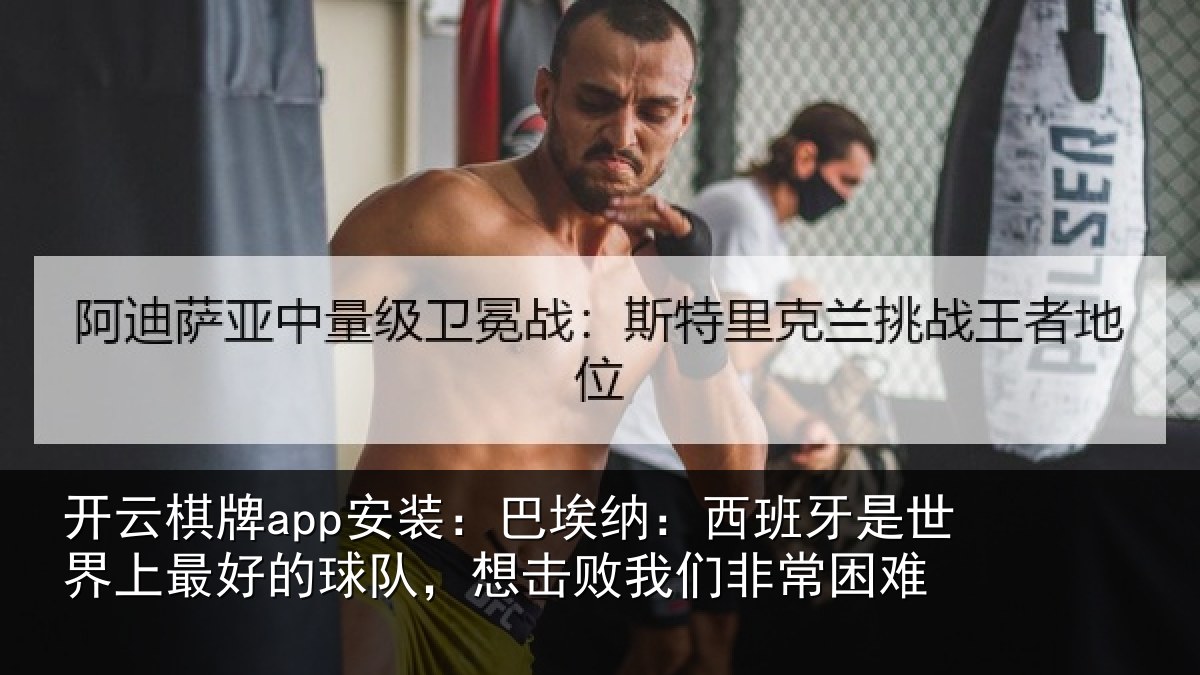 开云棋牌app安装：巴埃纳：西班牙是世界上最好的球队，想击败我们非常困难