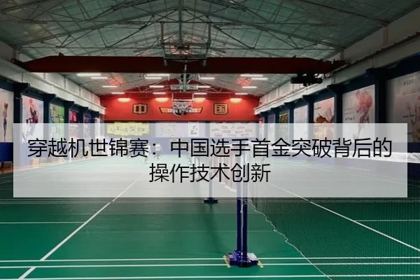 穿越机世锦赛：中国选手首金突破背后的操作技术创新