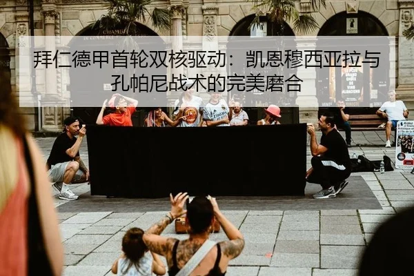拜仁德甲首轮双核驱动：凯恩穆西亚拉与孔帕尼战术的完美磨合