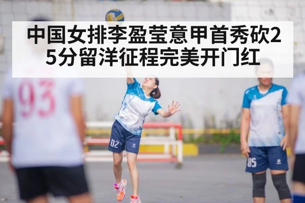 中国女排李盈莹意甲首秀砍25分留洋征程完美开门红