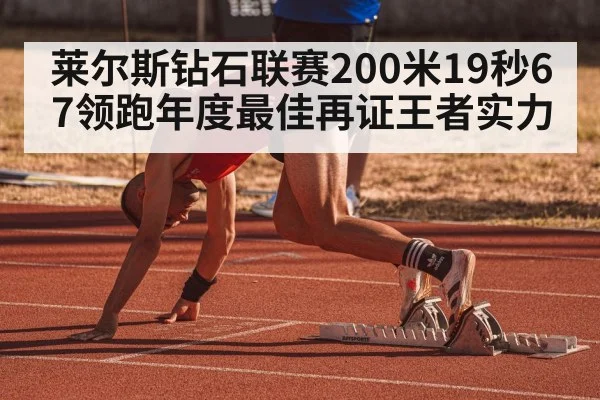 莱尔斯钻石联赛200米19秒67领跑年度最佳再证王者实力