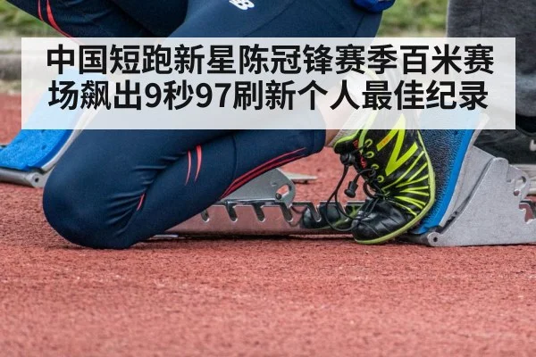 中国短跑新星陈冠锋赛季百米赛场飙出9秒97刷新个人最佳纪录