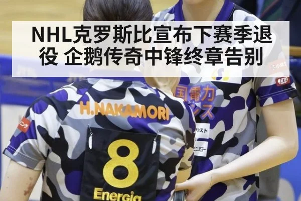 NHL克罗斯比宣布下赛季退役 企鹅传奇中锋终章告别